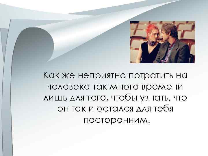 Как же неприятно потратить на человека так много времени лишь для того, чтобы узнать,