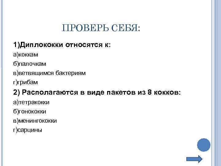 ПРОВЕРЬ СЕБЯ: 1)Диплококки относятся к: а)коккам б)палочкам в)ветвящимся бактериям г)грибам 2) Располагаются в виде