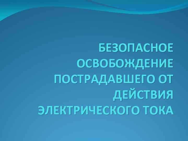 БЕЗОПАСНОЕ ОСВОБОЖДЕНИЕ ПОСТРАДАВШЕГО ОТ ДЕЙСТВИЯ ЭЛЕКТРИЧЕСКОГО ТОКА 