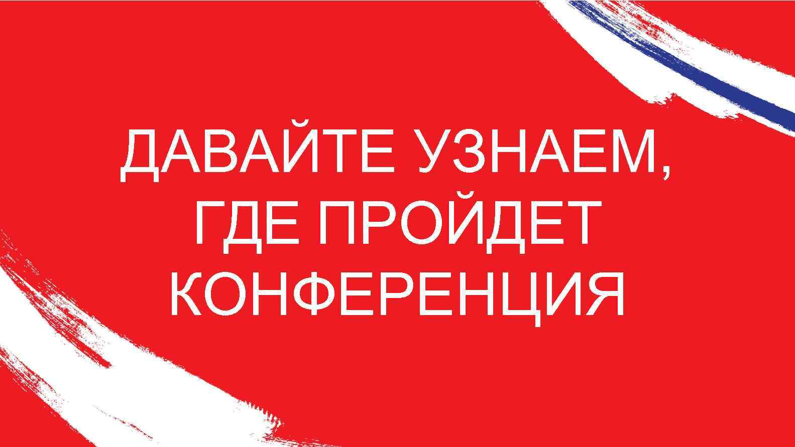 ДАВАЙТЕ УЗНАЕМ, ГДЕ ПРОЙДЕТ КОНФЕРЕНЦИЯ 