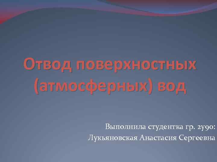 Отвод поверхностных (атмосферных) вод Выполнила студентка гр. 2 у90: Лукьяновская Анастасия Сергеевна 