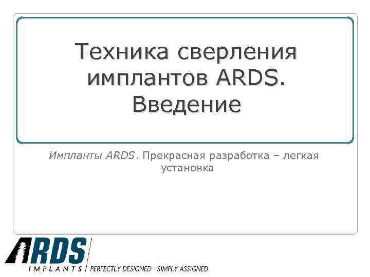 Техника сверления имплантов ARDS. Введение Импланты ARDS. Прекрасная разработка – легкая установка 