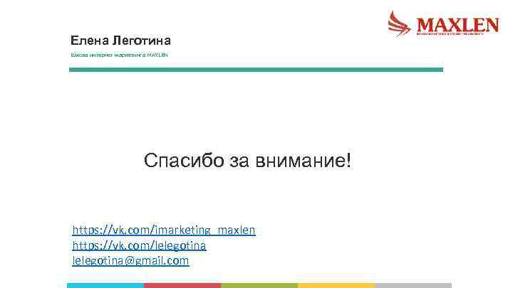 Елена Леготина Школа интернет-маркетинга MAXLEN Спасибо за внимание! https: //vk. com/imarketing_maxlen https: //vk. com/lelegotina@gmail.