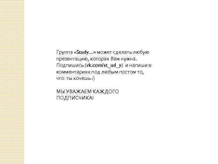 Группа «Study…» может сделать любую презентацию, которая Вам нужна. Подпишись (vk. com/st_ud_y) и напиши