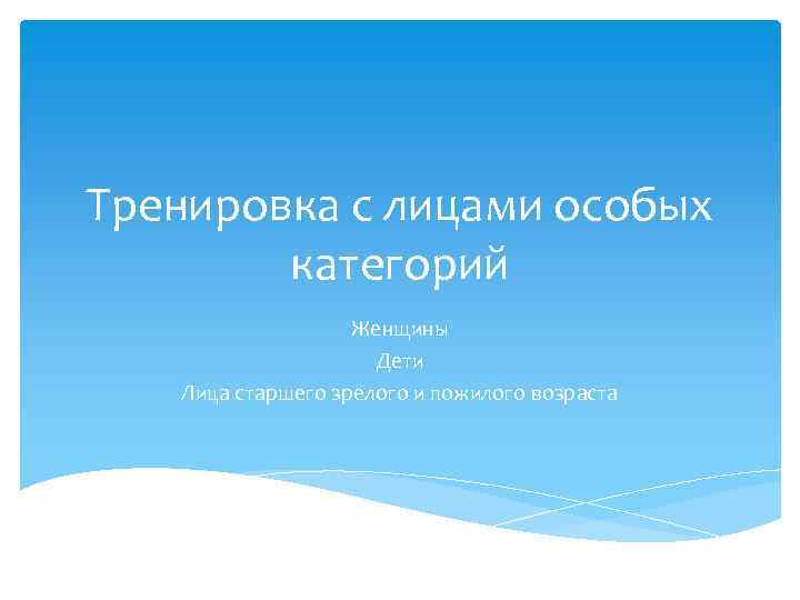 Тренировка с лицами особых категорий Женщины Дети Лица старшего зрелого и пожилого возраста 