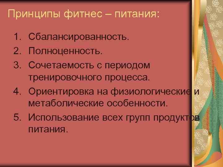 Принципы фитнес – питания: 1. Сбалансированность. 2. Полноценность. 3. Сочетаемость с периодом тренировочного процесса.