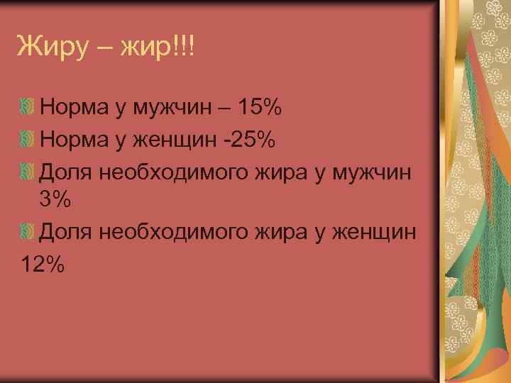 Жиру – жир!!! Норма у мужчин – 15% Норма у женщин -25% Доля необходимого