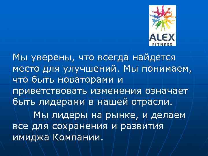 Мы уверены, что всегда найдется место для улучшений. Мы понимаем, что быть новаторами и