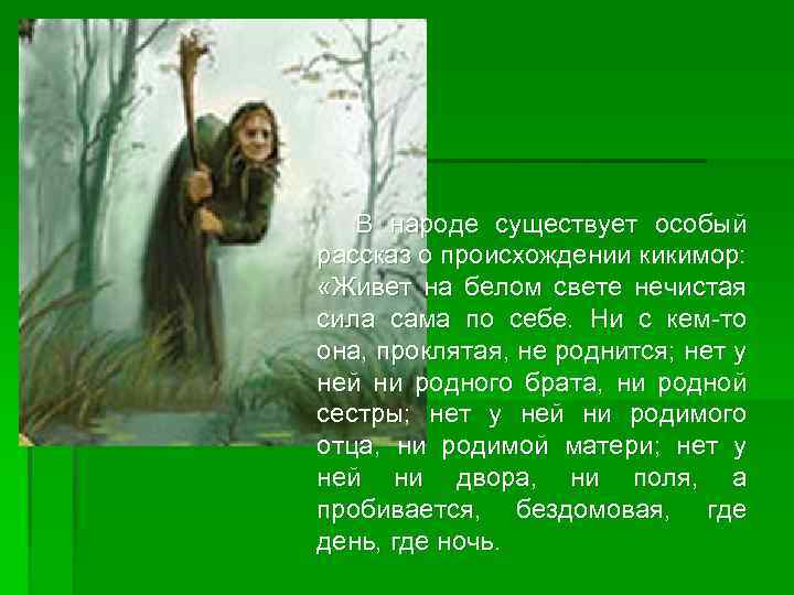 В народе существует особый рассказ о происхождении кикимор: «Живет на белом свете нечистая сила