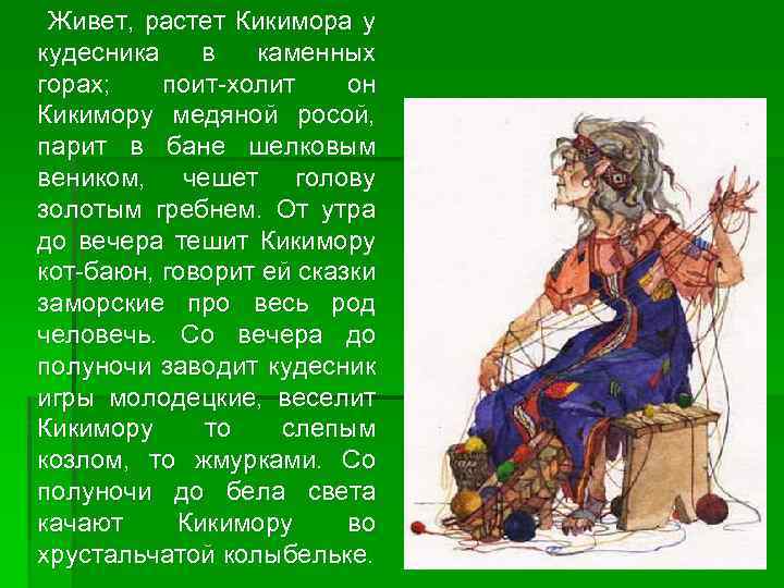 Живет, растет Кикимора у кудесника в каменных горах; поит-холит он Кикимору медяной росой, парит