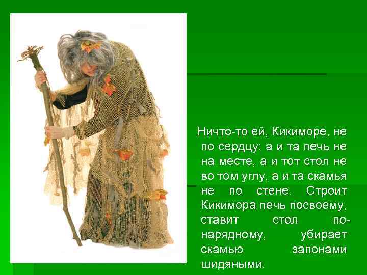 Ничто-то ей, Кикиморе, не по сердцу: а и та печь не на месте, а