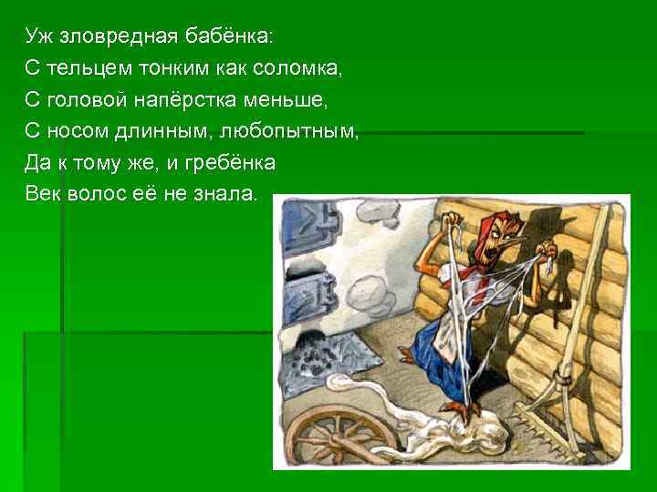 Уж зловредная бабёнка: С тельцем тонким как соломка, С головой напёрстка меньше, С носом