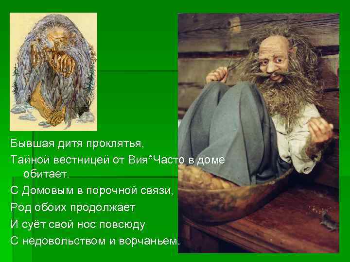 Бывшая дитя проклятья, Тайной вестницей от Вия*Часто в доме обитает. С Домовым в порочной