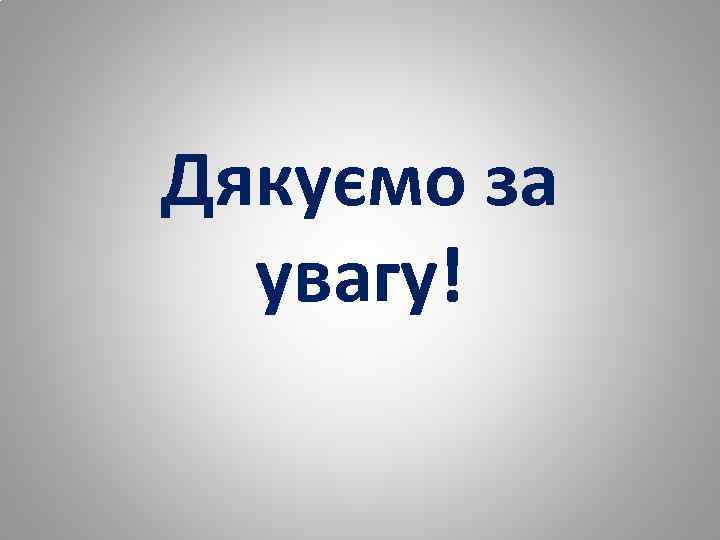 Дякуємо за увагу! 