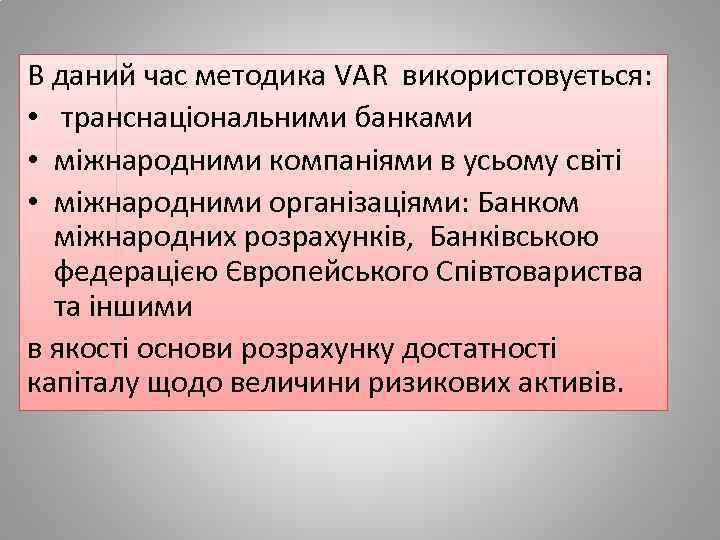 В даний час методика VAR використовується: • транснаціональними банками • міжнародними компаніями в усьому