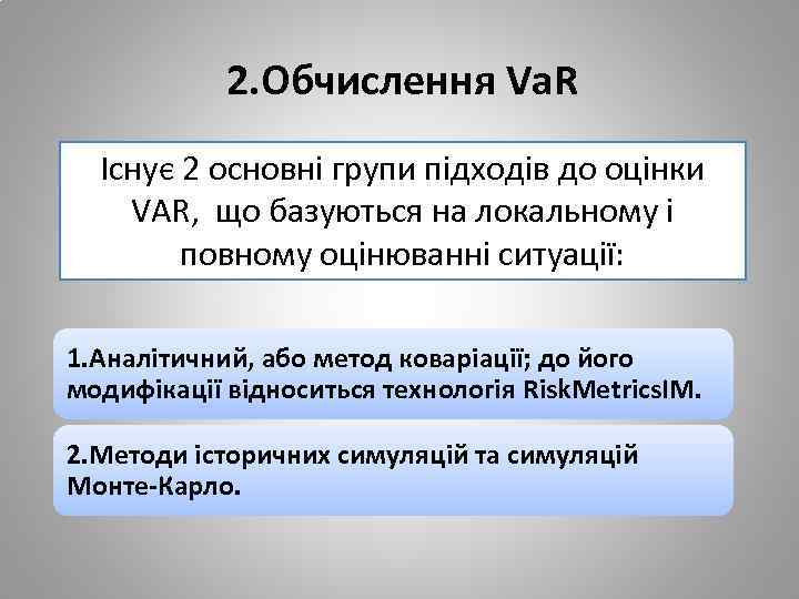 2. Обчислення Va. R Існує 2 основні групи підходів до оцінки VAR, що базуються