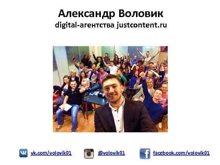 Александр Воловик digital-агентства justcontent. ru vk. com/volovik 01 @volovik 01 facebook. com/volovik 01 