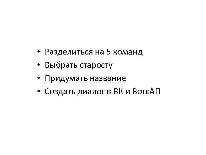  • • Разделиться на 5 команд Выбрать старосту Придумать название Создать диалог в