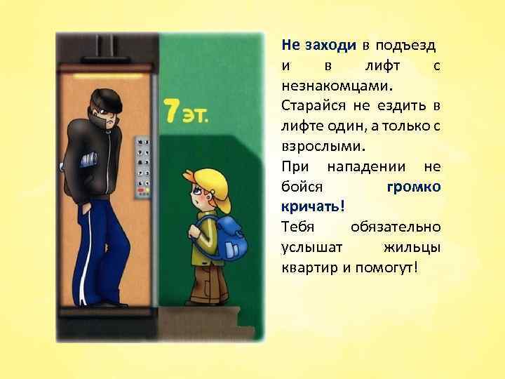 Не заходи в подъезд и в лифт с незнакомцами. Старайся не ездить в лифте