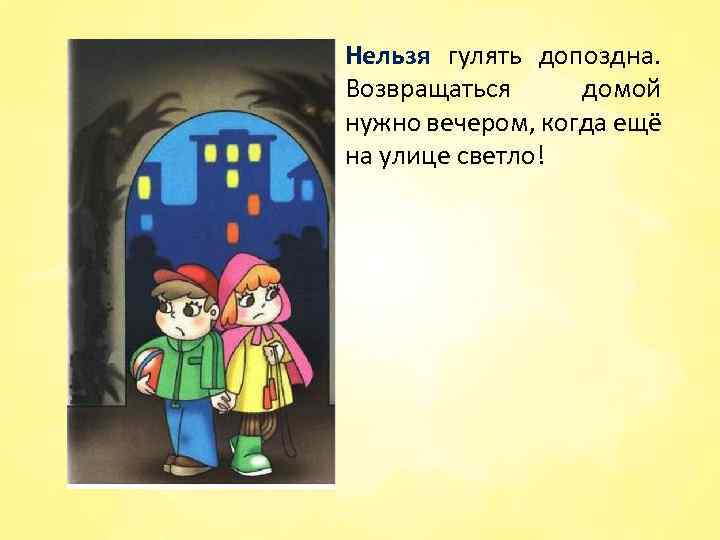 Нельзя гулять допоздна. Возвращаться домой нужно вечером, когда ещё на улице светло! 