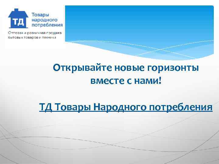 Открывайте новые горизонты вместе с нами! ТД Товары Народного потребления 