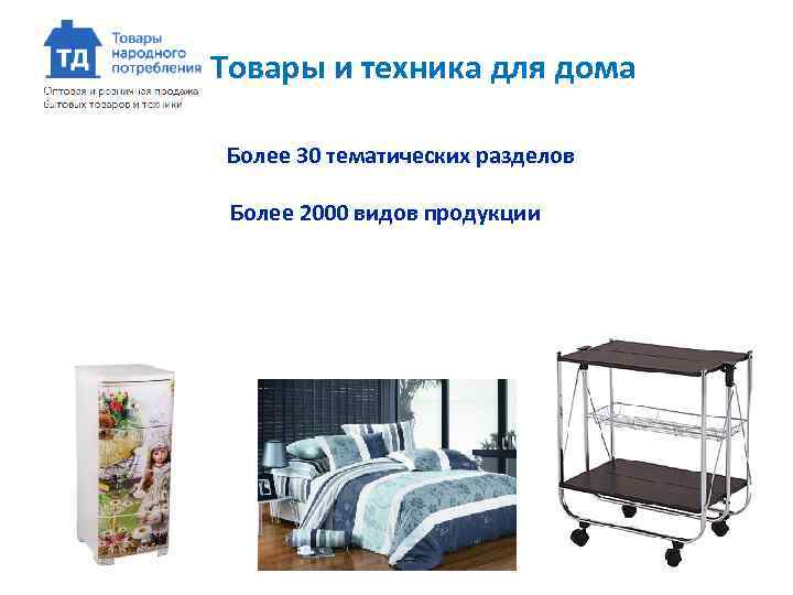 Товары и техника для дома Более 30 тематических разделов Более 2000 видов продукции 