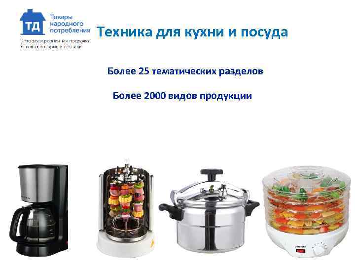 Техника для кухни и посуда Более 25 тематических разделов Более 2000 видов продукции 