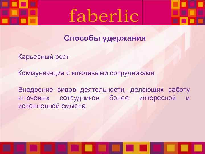Способы удержания Карьерный рост Коммуникация с ключевыми сотрудниками Внедрение видов деятельности, делающих работу ключевых