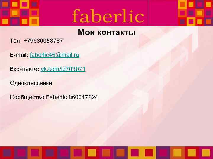Мои контакты Тел. +79630058787 E-mail: faberlic 45@mail. ru Вконтакте: vk. com/id 703071 Одноклассники Сообщество