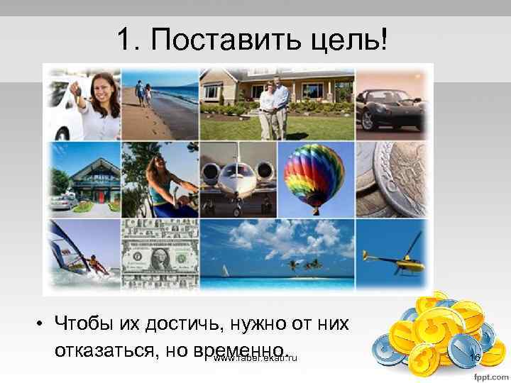 1. Поставить цель! • Чтобы их достичь, нужно от них отказаться, но временно. www.