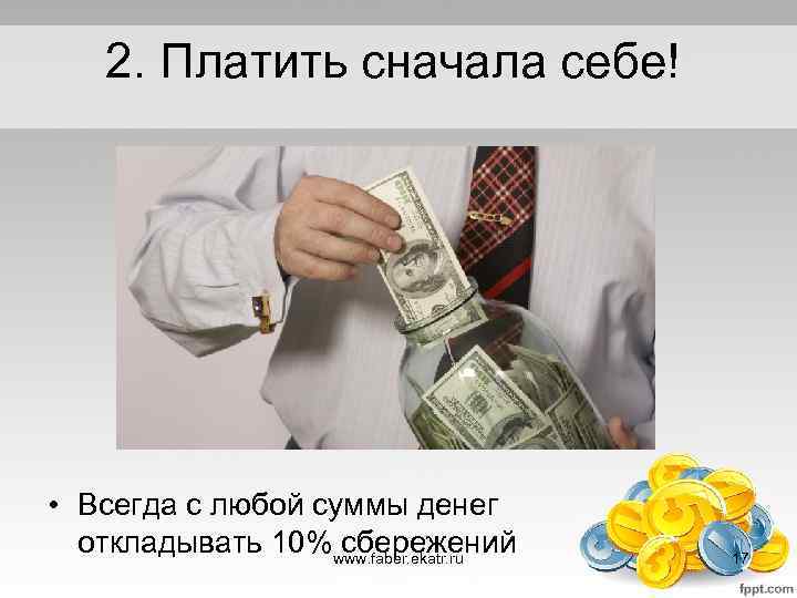 2. Платить сначала себе! • Всегда с любой суммы денег откладывать 10% сбережений www.