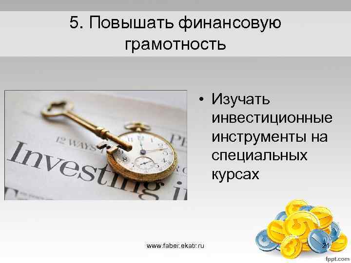 5. Повышать финансовую грамотность • Изучать инвестиционные инструменты на специальных курсах www. faber. ekatr.