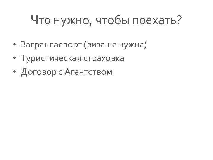 Что нужно, чтобы поехать? • Загранпаспорт (виза не нужна) • Туристическая страховка • Договор
