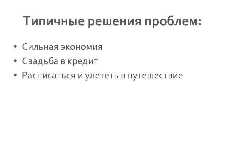 Типичные решения проблем: • Сильная экономия • Свадьба в кредит • Расписаться и улететь