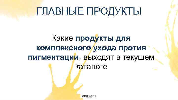 ГЛАВНЫЕ ПРОДУКТЫ Какие продукты для комплексного ухода против пигментации, выходят в текущем каталоге 