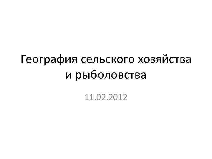 География сельского хозяйства и рыболовства 11. 02. 2012 