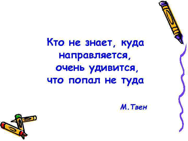 Кто не знает, куда направляется, очень удивится, что попал не туда М. Твен 