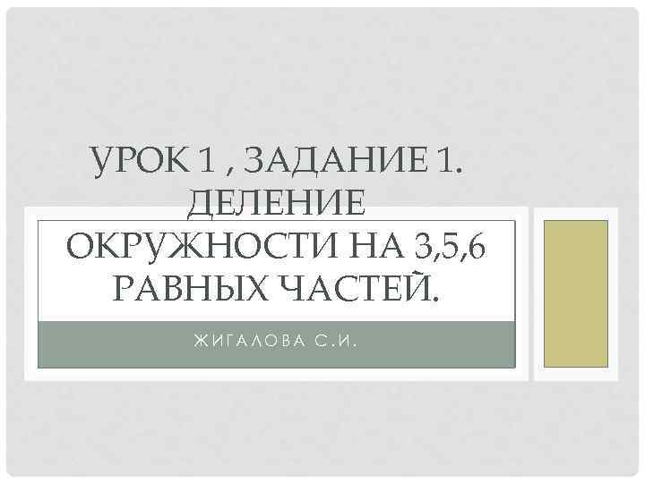 УРОК 1 , ЗАДАНИЕ 1. ДЕЛЕНИЕ ОКРУЖНОСТИ НА 3, 5, 6 РАВНЫХ ЧАСТЕЙ. ЖИГАЛОВА