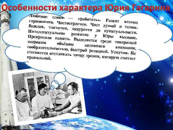 Особенности характера Юрия Гагарина Любимое слово — «работать» . Развит весьма гармонично. Чист осердечен.