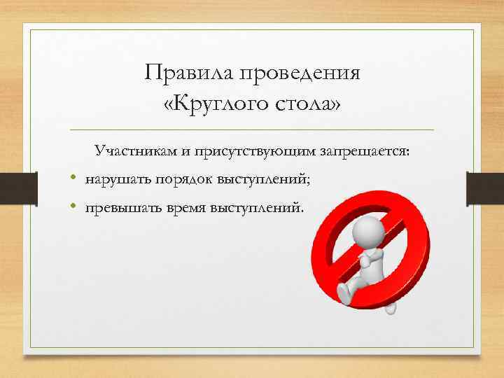 Правила проведения «Круглого стола» Участникам и присутствующим запрещается: • нарушать порядок выступлений; • превышать