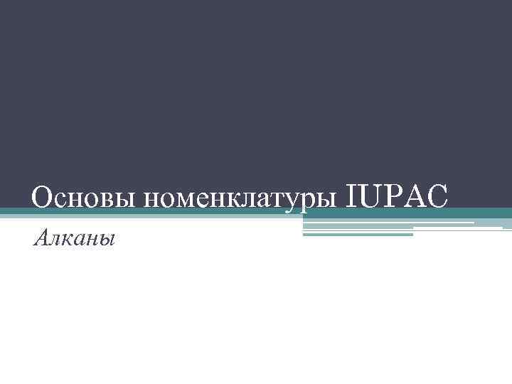 Основы номенклатуры IUPAC Алканы 