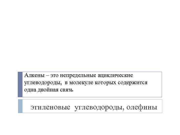 Алкены – это непредельные ациклические углеводороды, в молекуле которых содержится одна двойная связь этиленовые