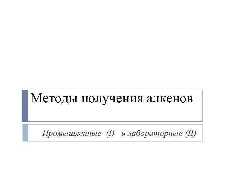 Методы получения алкенов Промышленные (I) и лабораторные (II) 