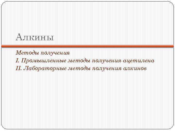 Алкины Методы получения I. Промышленные методы получения ацетилена II. Лабораторные методы получения алкинов 