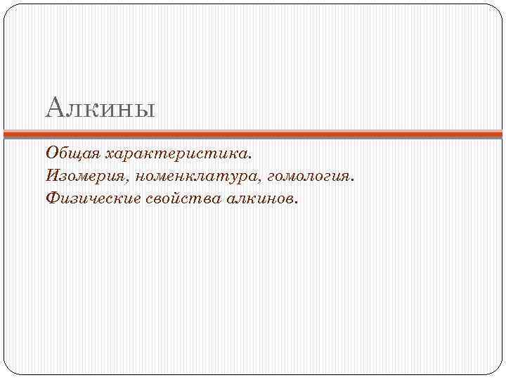 Алкины Общая характеристика. Изомерия, номенклатура, гомология. Физические свойства алкинов. 