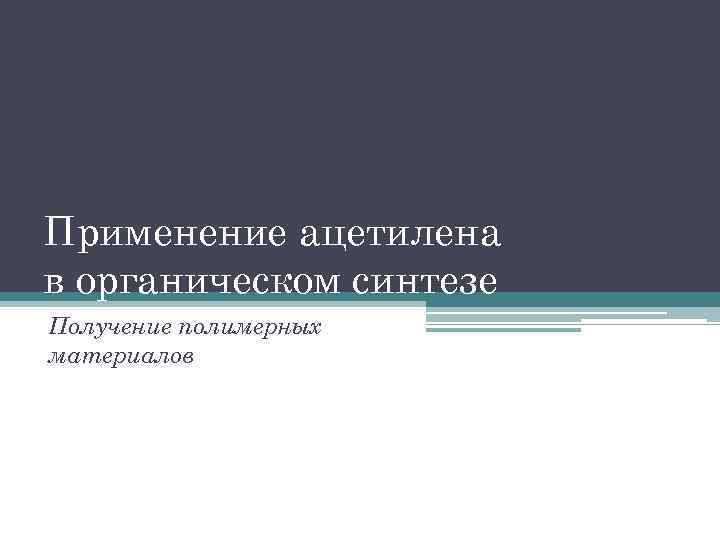 Применение ацетилена в органическом синтезе Получение полимерных материалов 