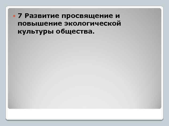  7 Развитие просвящение и повышение экологической культуры общества. 