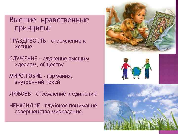 Высшие нравственные принципы: ПРАВДИВОСТЬ – стремление к истине СЛУЖЕНИЕ – служение высшим идеалам, обществу