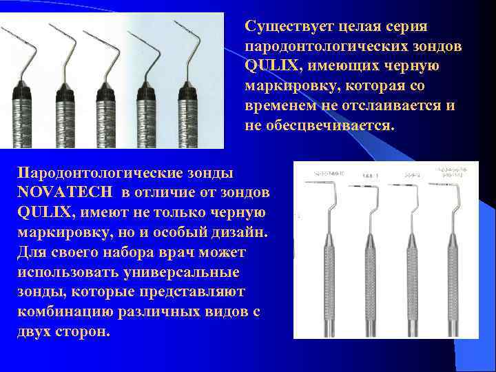 Существует целая серия пародонтологических зондов QULIX, имеющих черную маркировку, которая со временем не отслаивается