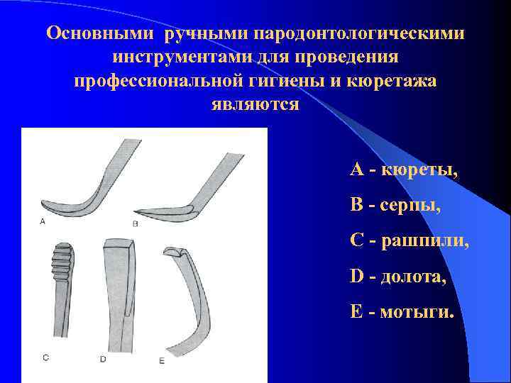 Основными ручными пародонтологическими инструментами для проведения профессиональной гигиены и кюретажа являются А - кюреты,